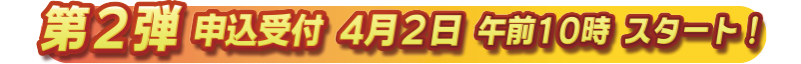 第2弾　4月2日午前10時スタート